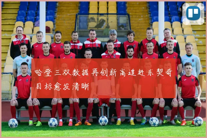 哈登三双数据再创新高追赶东契奇目标愈发清晰