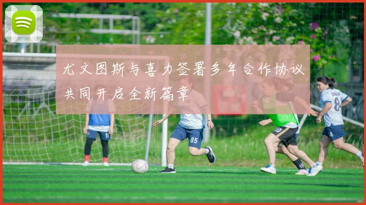 尤文图斯与喜力签署多年合作协议共同开启全新篇章