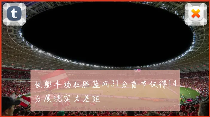 快船半场狂胜篮网31分首节仅得14分展现实力差距