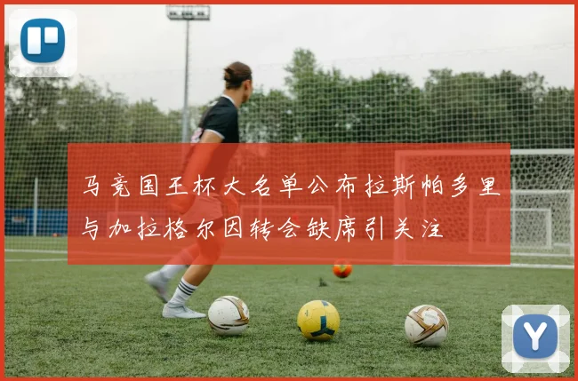 马竞国王杯大名单公布拉斯帕多里与加拉格尔因转会缺席引关注