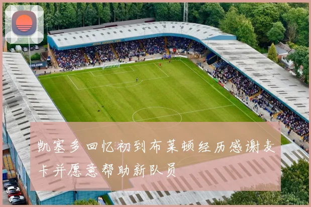 凯塞多回忆初到布莱顿经历感谢麦卡并愿意帮助新队员