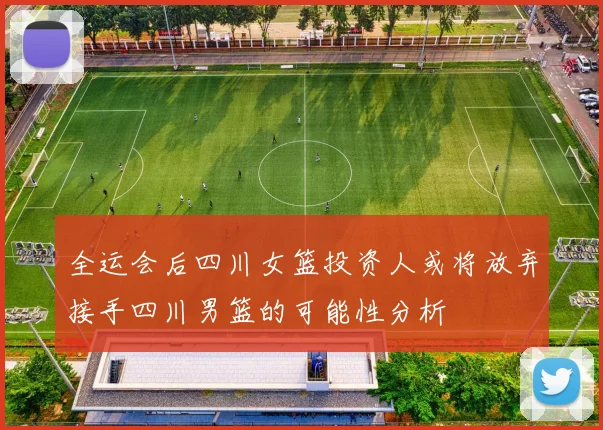 全运会后四川女篮投资人或将放弃接手四川男篮的可能性分析