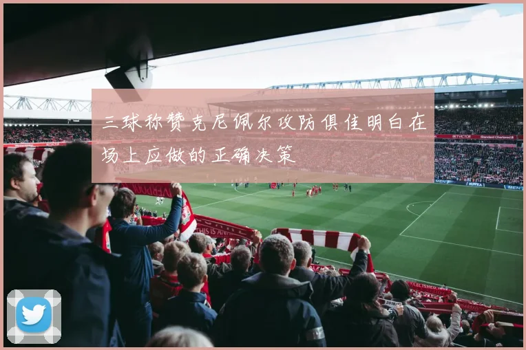 三球称赞克尼佩尔攻防俱佳明白在场上应做的正确决策