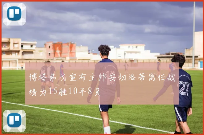 博塔弗戈宣布主帅安切洛蒂离任战绩为15胜10平8负