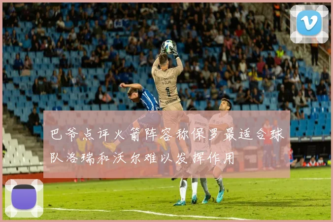 巴爷点评火箭阵容称保罗最适合球队洛瑞和沃尔难以发挥作用