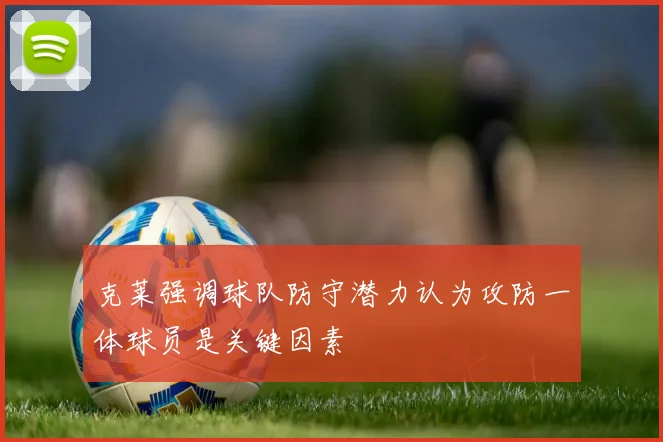 克莱强调球队防守潜力认为攻防一体球员是关键因素