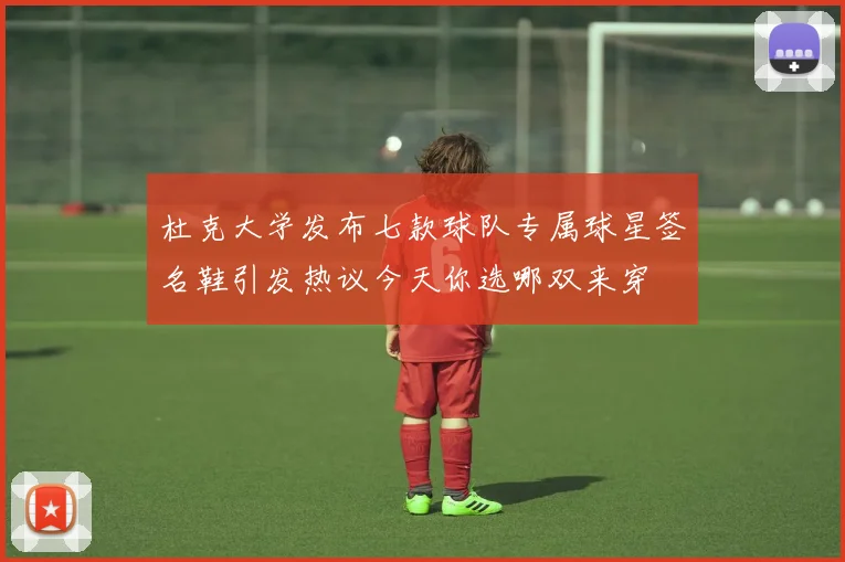 杜克大学发布七款球队专属球星签名鞋引发热议今天你选哪双来穿