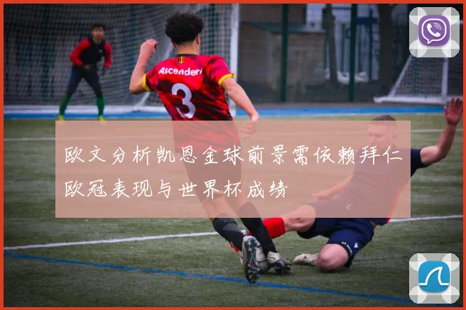 欧文分析凯恩金球前景需依赖拜仁欧冠表现与世界杯成绩