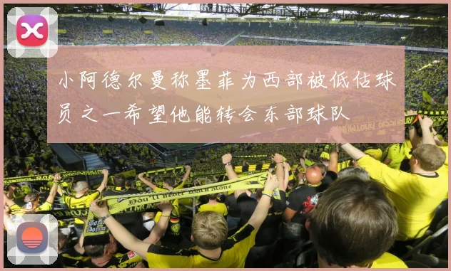 小阿德尔曼称墨菲为西部被低估球员之一希望他能转会东部球队