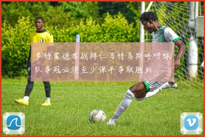 多特蒙德客战拜仁马特乌斯呼吁球队争冠必须至少保平争取胜利