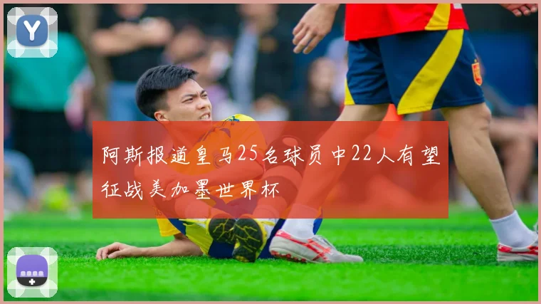 阿斯报道皇马25名球员中22人有望征战美加墨世界杯