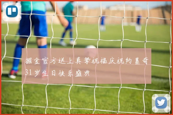 掘金官方送上真挚祝福庆祝约基奇31岁生日快乐盛典
